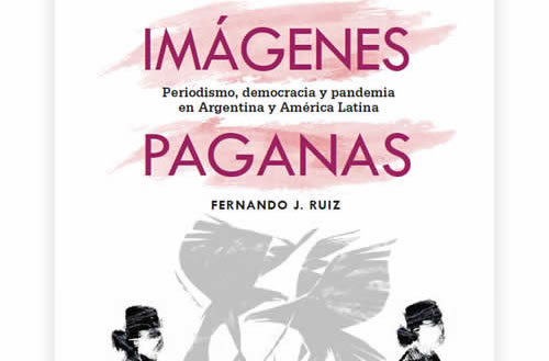 Imágenes paganas: Periodismo, democracia y pandemia en Argentina y América Latina Imágenes paganas: Periodismo, democracia y pandemia en Argentina y América Latina